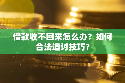 济南借款收不回来怎么办？如何合法追讨技巧？