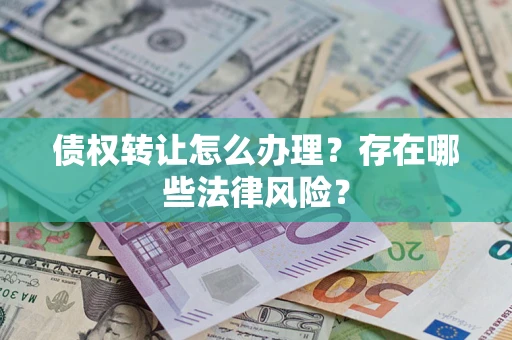 济南债权转让怎么办理？存在哪些法律风险？