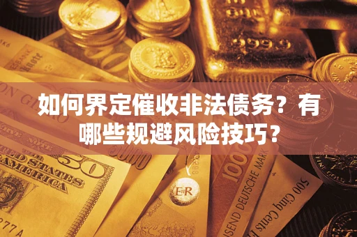 济南如何界定催收非法债务？有哪些规避风险技巧？