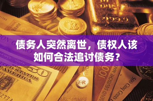 济南债务人突然离世，债权人该如何合法追讨债务？