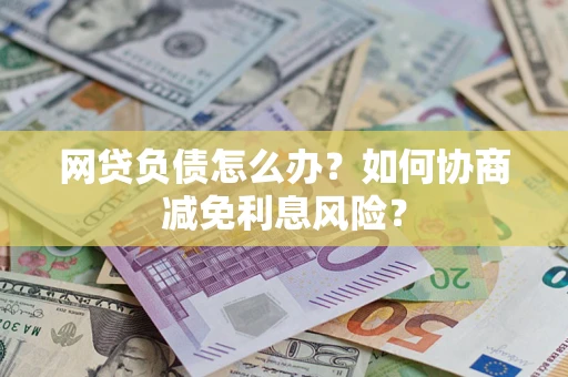济南网贷负债怎么办？如何协商减免利息风险？