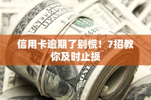 济南信用卡逾期了别慌！7招教你及时止损