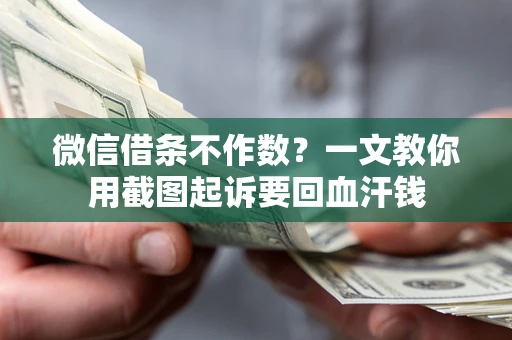 济南微信借条不作数？一文教你用截图起诉要回血汗钱