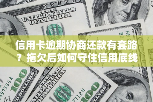 济南信用卡逾期协商还款有套路？拖欠后如何守住信用底线？