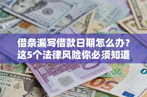 济南借条漏写借款日期怎么办？这5个法律风险你必须知道