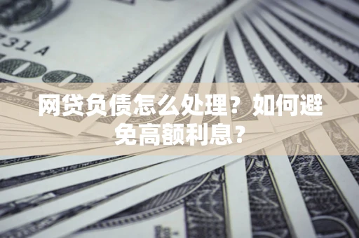 济南网贷负债怎么处理？如何避免高额利息？