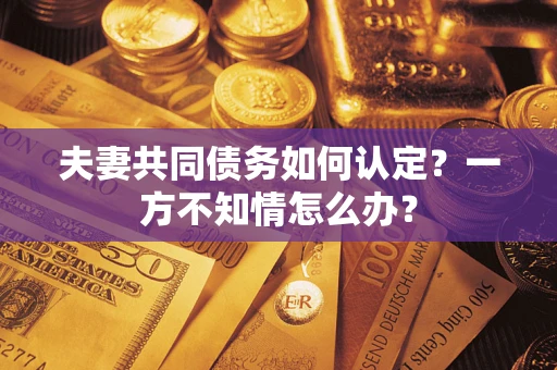 济南夫妻共同债务如何认定？一方不知情怎么办？