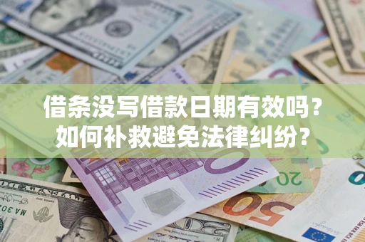 济南借条没写借款日期有效吗？如何补救避免法律纠纷？