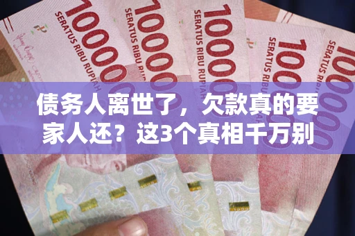 济南债务人离世了，欠款真的要家人还？这3个真相千万别弄错