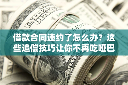 济南借款合同违约了怎么办？这些追偿技巧让你不再吃哑巴亏