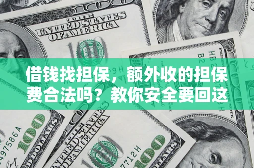 济南借钱找担保，额外收的担保费合法吗？教你安全要回这笔钱