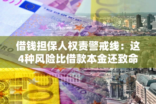 济南借钱担保人权责警戒线：这4种风险比借款本金还致命