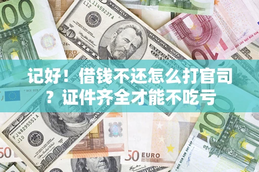 济南记好！借钱不还怎么打官司？证件齐全才能不吃亏