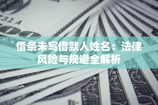 济南借条未写借款人姓名：法律风险与规避全解析