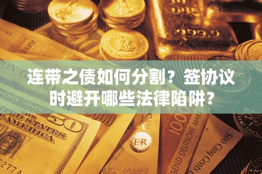 济南连带之债如何分割？签协议时避开哪些法律陷阱？