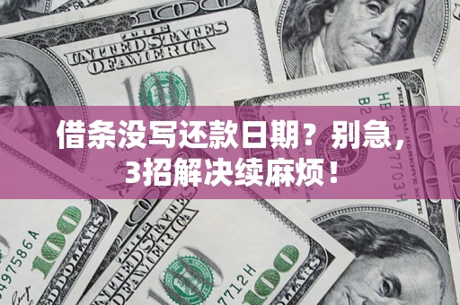济南借条没写还款日期？别急，3招解决续麻烦！