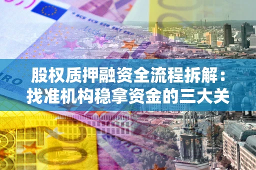 济南股权质押融资全流程拆解：找准机构稳拿资金的三大关键