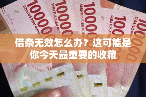 济南借条无效怎么办？这可能是你今天最重要的收藏