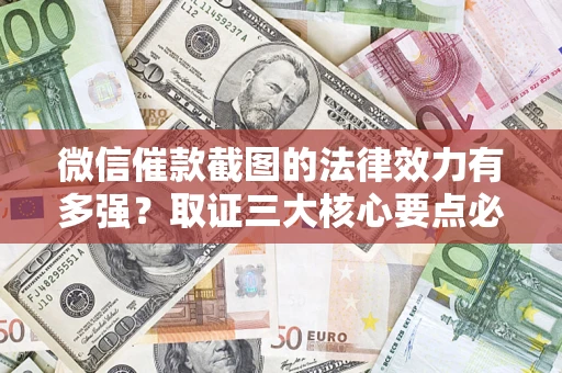 济南微信催款截图的法律效力有多强？取证三大核心要点必须知道！