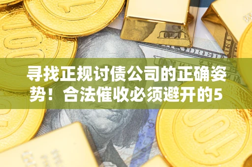 济南寻找正规讨债公司的正确姿势！合法催收必须避开的5大雷区
