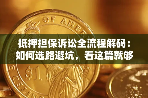 济南抵押担保诉讼全流程解码：如何选路避坑，看这篇就够了