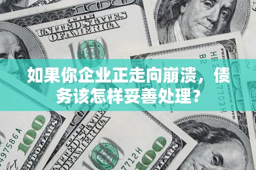 济南如果你企业正走向崩溃，债务该怎样妥善处理？