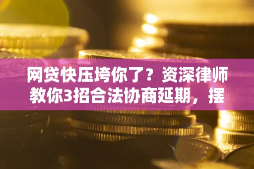 济南网贷快压垮你了？资深律师教你3招合法协商延期，摆脱暴力催收！