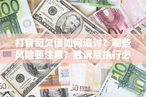 济南打官司欠债如何追讨？哪些风险要注意？胜诉后执行必看！