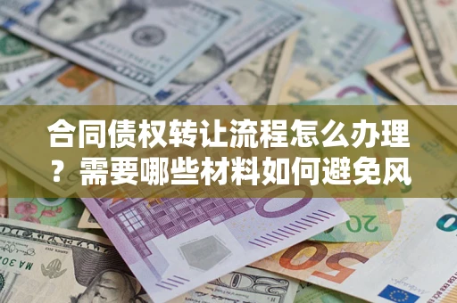 济南合同债权转让流程怎么办理？需要哪些材料如何避免风险？