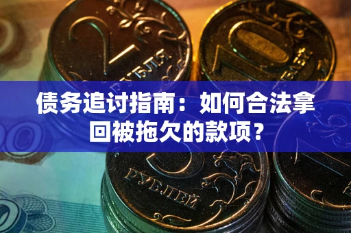 济南债务追讨指南：如何合法拿回被拖欠的款项？