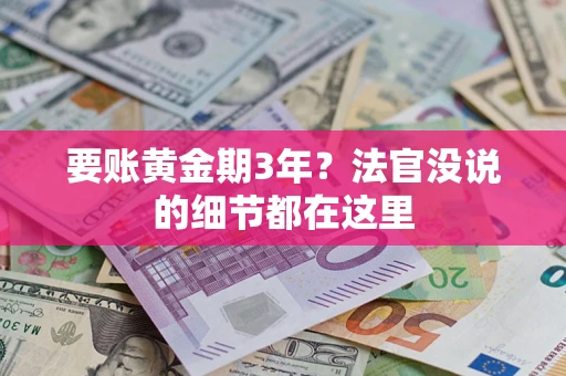 济南要账黄金期3年？法官没说的细节都在这里