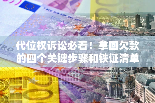 济南代位权诉讼必看!拿回欠款的四个关键步骤和铁证清单 济南代位权诉讼必看!拿回欠款的四个关键步骤和铁证清单