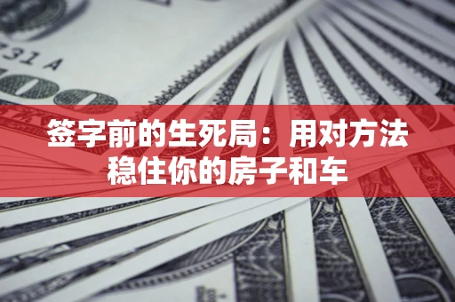 济南签字前的生死局：用对方法稳住你的房子和车