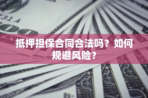 济南抵押担保合同合法吗？如何规避风险？