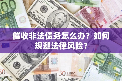 济南催收非法债务怎么办？如何规避法律风险？