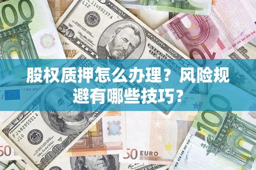 济南股权质押怎么办理？风险规避有哪些技巧？