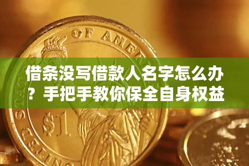 济南借条没写借款人名字怎么办？手把手教你保全自身权益