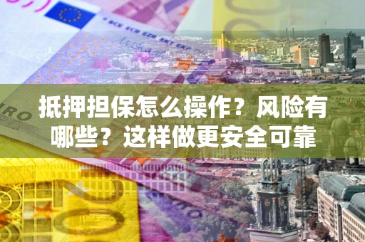 济南抵押担保怎么操作？风险有哪些？这样做更安全可靠