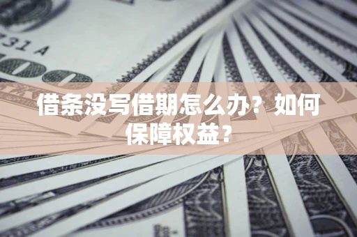 济南借条没写借期怎么办？如何保障权益？