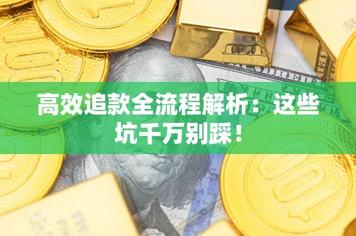 济南高效追款全流程解析：这些坑千万别踩！