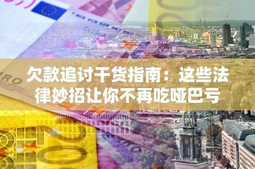 济南欠款追讨干货指南：这些法律妙招让你不再吃哑巴亏