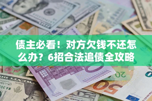 济南债主必看！对方欠钱不还怎么办？6招合法追债全攻略