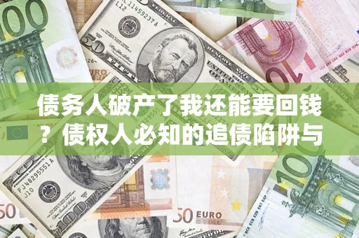 济南债务人破产了我还能要回钱？债权人必知的追债陷阱与破局之道