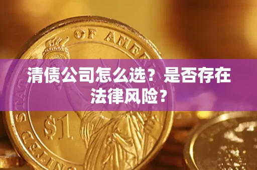 济南清债公司怎么选？是否存在法律风险？