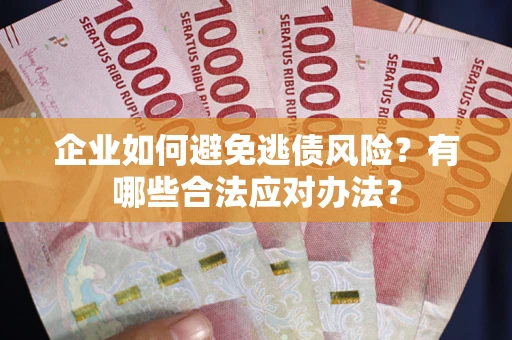 济南企业如何避免逃债风险？有哪些合法应对办法？