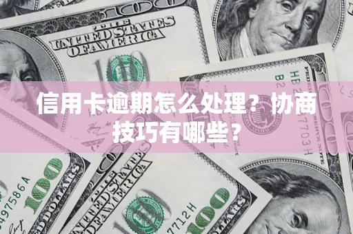 济南信用卡逾期怎么处理？协商技巧有哪些？