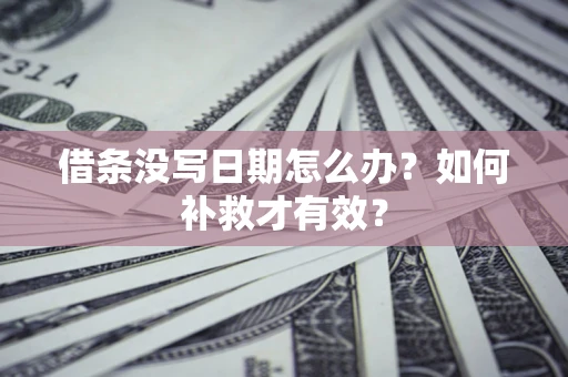 济南借条没写日期怎么办？如何补救才有效？