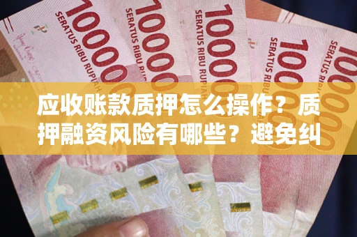 济南应收账款质押怎么操作？质押融资风险有哪些？避免纠纷高效融资技巧