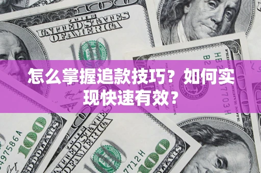 济南怎么掌握追款技巧？如何实现快速有效？