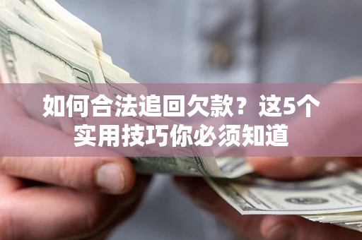 济南如何合法追回欠款？这5个实用技巧你必须知道